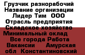 Грузчик-разнорабочий › Название организации ­ Лидер Тим, ООО › Отрасль предприятия ­ Складское хозяйство › Минимальный оклад ­ 1 - Все города Работа » Вакансии   . Амурская обл.,Константиновский р-н